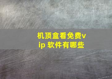 机顶盒看免费vip 软件有哪些